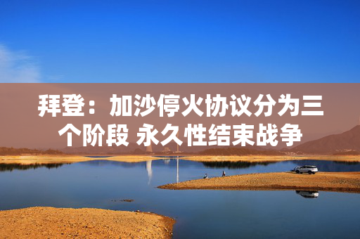 拜登：加沙?；鹦榉治鼋锥?永久性结束战争 第1张