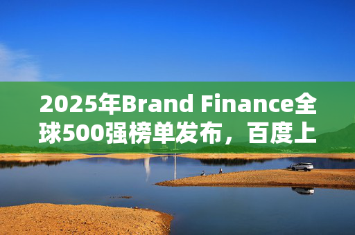 2025年Brand Finance全球500强榜单发布，百度上榜