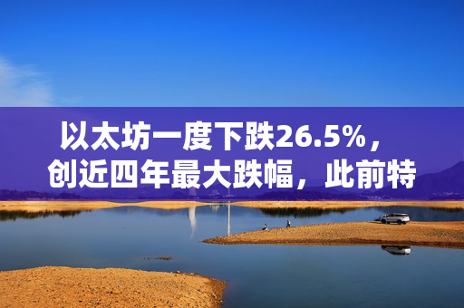 以太坊一度下跌26.5%， 创近四年最大跌幅，此前特朗普宣布新关税