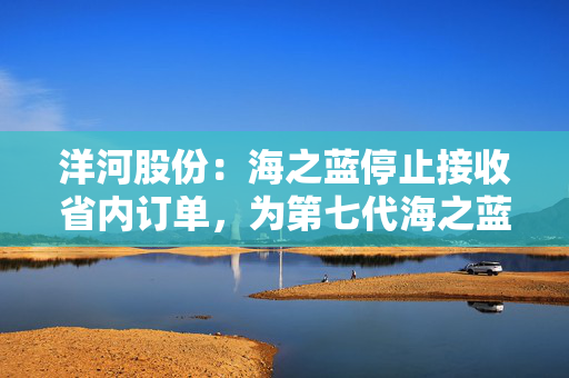 洋河股份：海之蓝停止接收省内订单，为第七代海之蓝腾出市场空间