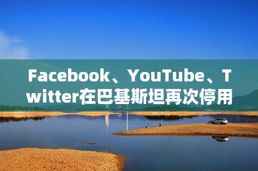 Facebook、YouTube、Twitter在巴基斯坦再次停用