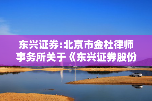 东兴证券:北京市金杜律师事务所关于《东兴证券股份有限公司收购报告书》之法律意见书