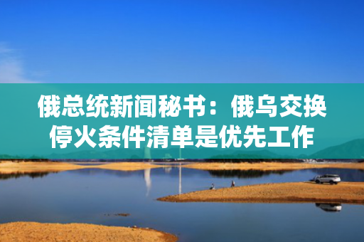 俄总统新闻秘书：俄乌交换?；鹛跫宓ナ怯畔裙ぷ? title=
