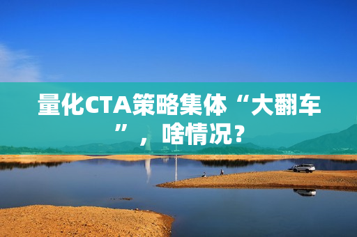 量化CTA策略集体“大翻车”，啥情况？ 第1张